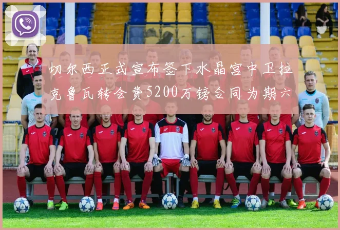 切尔西正式宣布签下水晶宫中卫拉克鲁瓦转会费5200万镑合同为期六年
