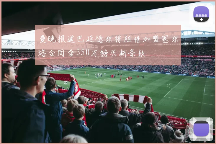 曼晚报道巴延德尔将租借加盟塞尔塔合同含350万镑买断条款