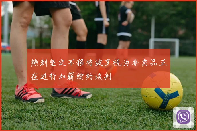 热刺坚定不移将波罗视为非卖品正在进行加薪续约谈判