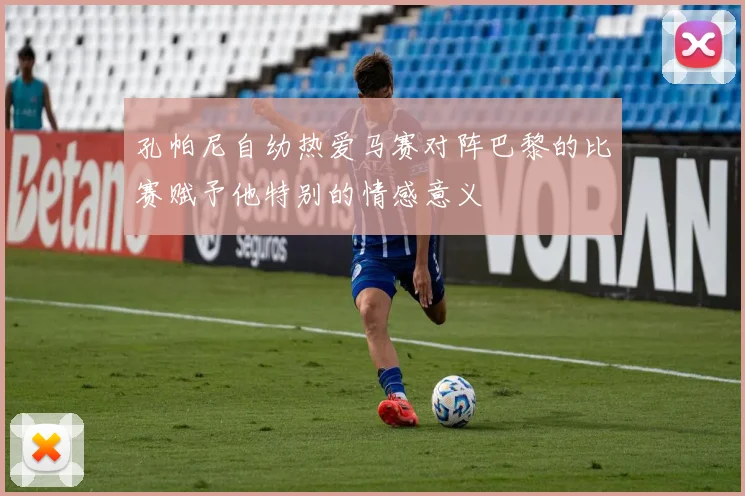 孔帕尼自幼热爱马赛对阵巴黎的比赛赋予他特别的情感意义