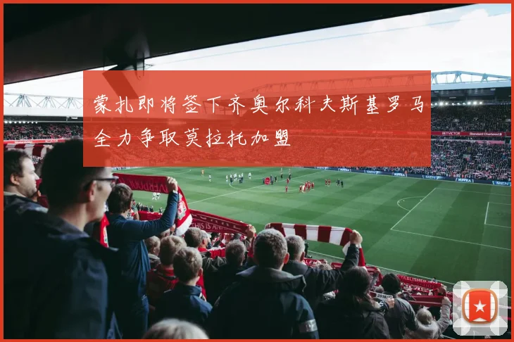 蒙扎即将签下齐奥尔科夫斯基罗马全力争取莫拉托加盟