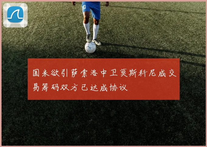 国米欲引萨索洛中卫莫斯科尼成交易筹码双方已达成协议