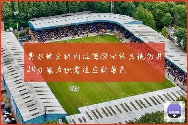 费尔顿分析利拉德现状认为他仍具20分能力但需适应新角色