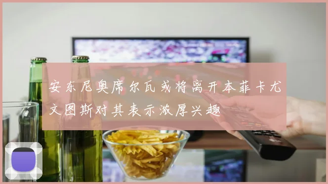 安东尼奥席尔瓦或将离开本菲卡尤文图斯对其表示浓厚兴趣